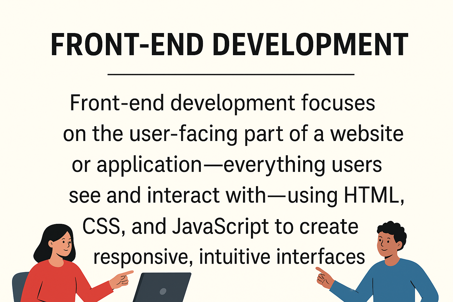 Front-end development focuses on the user facing part of a website or application everything users see and interact with using HTML, CSS, and JavaScript to create responsive, intuitive interfaces .